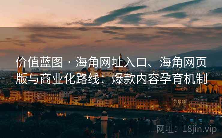 价值蓝图 · 海角网址入口、海角网页版与商业化路线:爆款内容孕育机制 价值蓝图 · 海角网址入口、海角网页版与商业化路线:爆款内容孕育机制