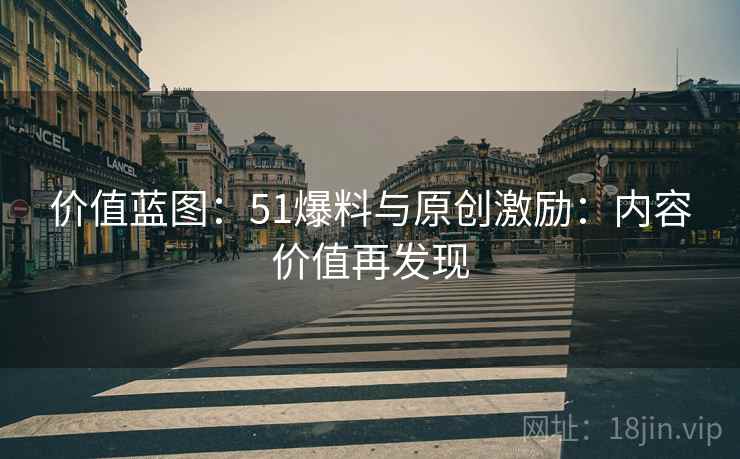 价值蓝图：51爆料与原创激励：内容价值再发现