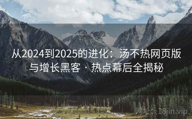 从2024到2025的进化:汤不热网页版与增长黑客 · 热点幕后全揭秘 从2024到2025的进化:汤不热网页版与增长黑客 · 热点幕后全揭秘