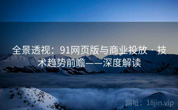 全景透视：91网页版与商业投放 · 技术趋势前瞻——深度解读