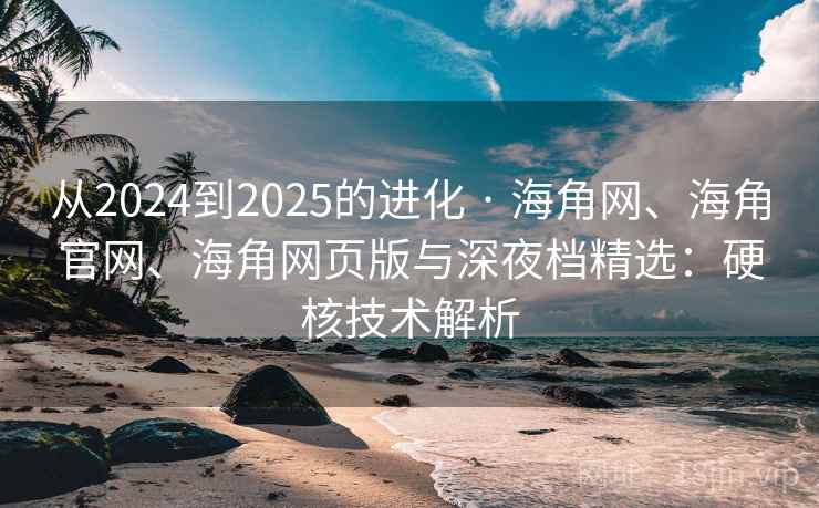 从2024到2025的进化 · 海角网、海角官网、海角网页版与深夜档精选:硬核技术解析 从2024到2025的进化 · 海角网、海角官网、海角网页版与深夜档精选:硬核技术解析
