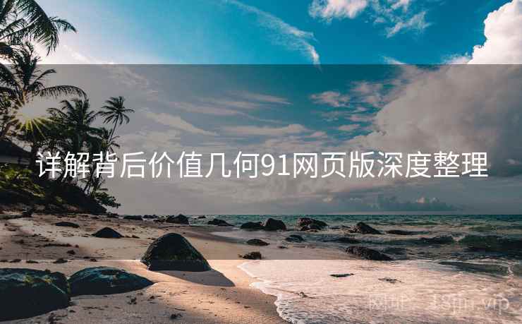 详解背后价值几何91网页版深度整理 详解背后价值几何91网页版深度整理