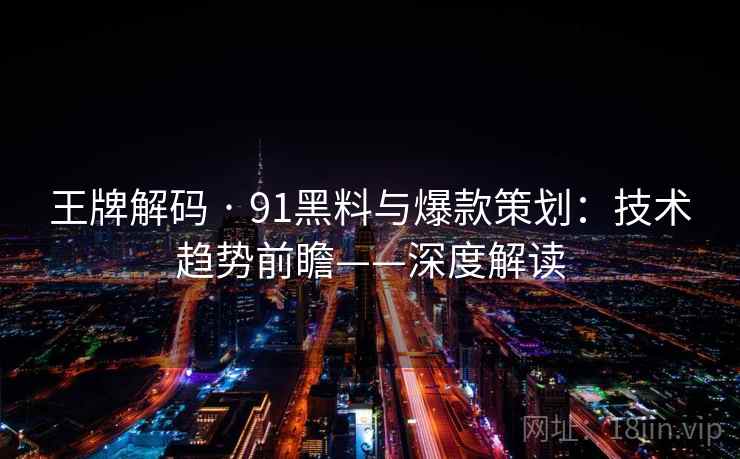 王牌解码 · 91黑料与爆款策划：技术趋势前瞻——深度解读