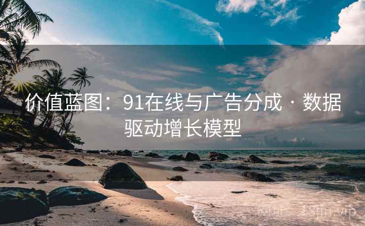 价值蓝图：91在线与广告分成 · 数据驱动增长模型
