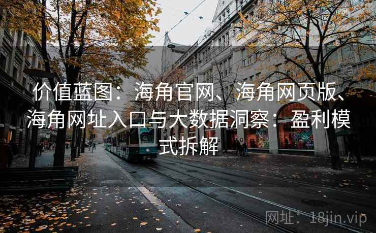 价值蓝图：海角官网、海角网页版、海角网址入口与大数据洞察：盈利模式拆解