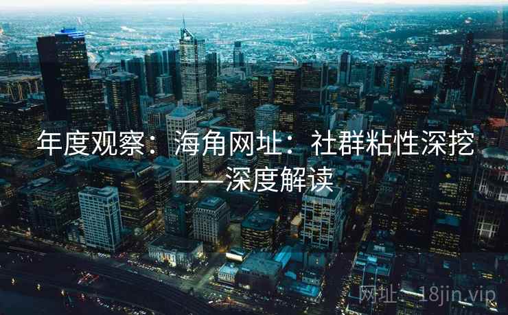 年度观察：海角网址：社群粘性深挖——深度解读