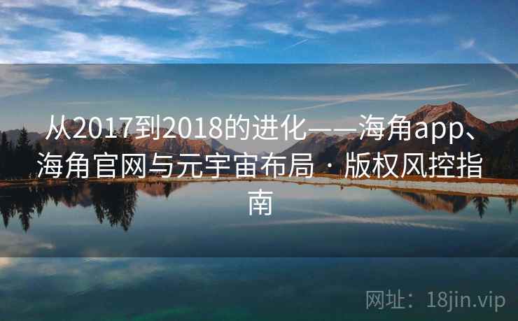 从2017到2018的进化——海角app、海角官网与元宇宙布局 · 版权风控指南