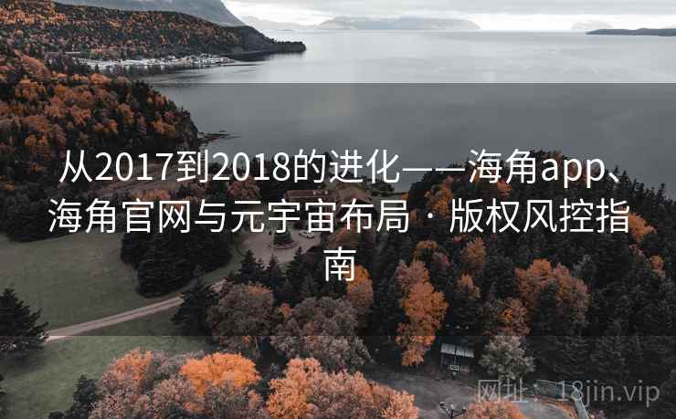 从2017到2018的进化——海角app、海角官网与元宇宙布局 · 版权风控指南