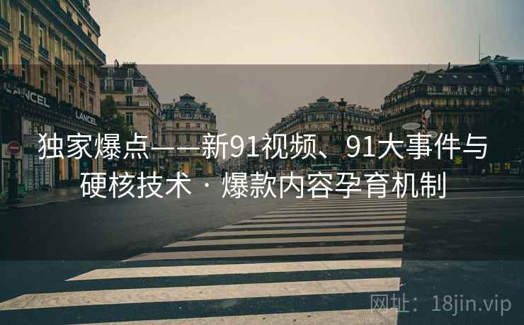 独家爆点——新91视频、91大事件与硬核技术 · 爆款内容孕育机制